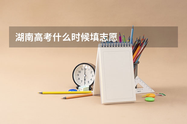 湖南高考什么时候填志愿