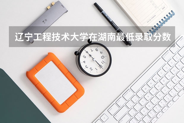 辽宁工程技术大学在湖南最低录取分数线介绍