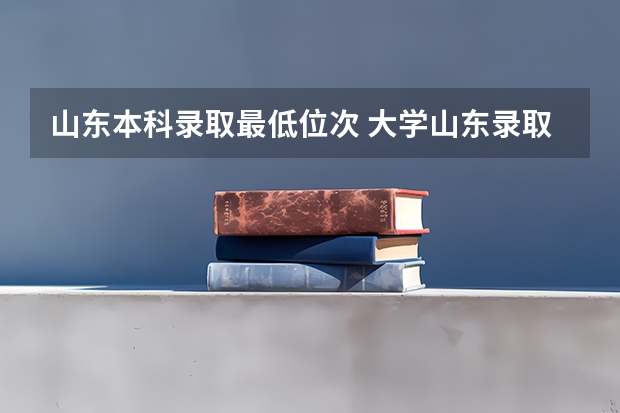 山东本科录取最低位次 大学山东录取分数线