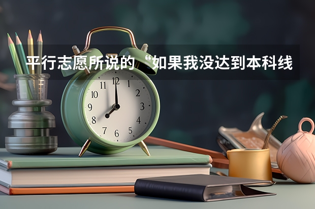 平行志愿所说的“如果我没达到本科线可以报本科吗？本科可以报几个，报了本科还可以在报专科吗？”