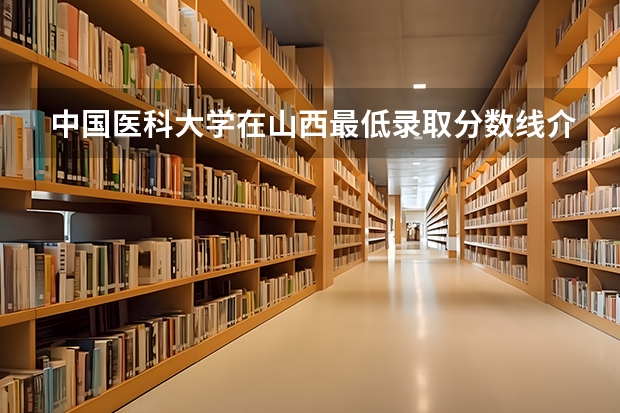 中国医科大学在山西最低录取分数线介绍