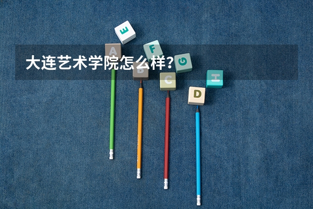 大连艺术学院怎么样？