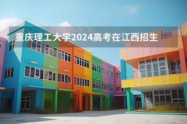 重庆理工大学2024高考在江西招生计划