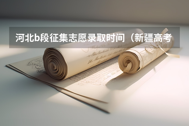河北b段征集志愿录取时间（新疆高考征集志愿录取规则是怎样的?）