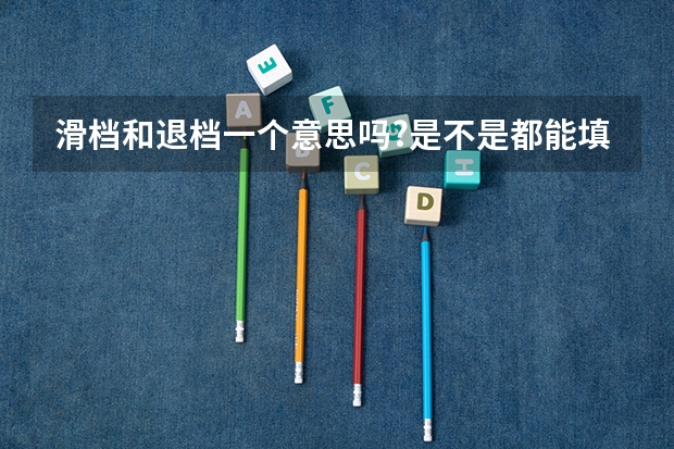 滑档和退档一个意思吗?是不是都能填征求平行志愿?怎知道滑档或退档呢?