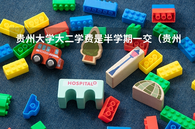 贵州大学大二学费是半学期一交(贵州大学报考政策解读)