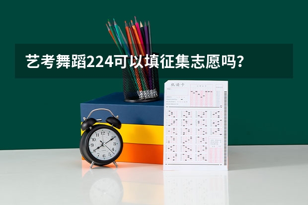 艺考舞蹈224可以填征集志愿吗？