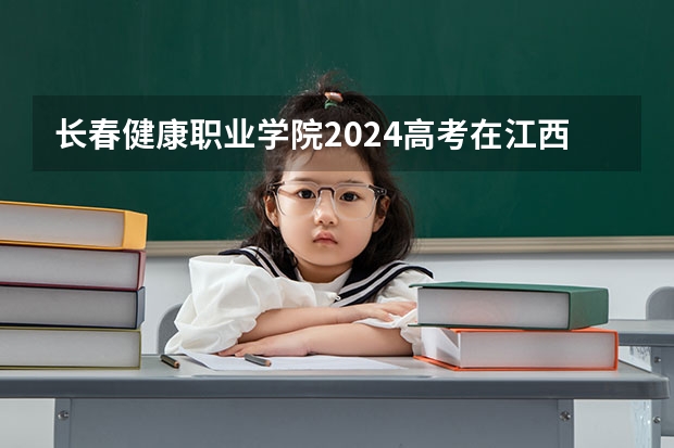 长春健康职业学院2024高考在江西招生计划