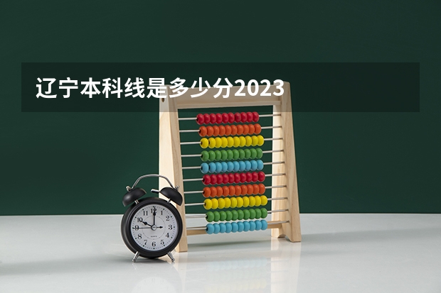 辽宁本科线是多少分2023