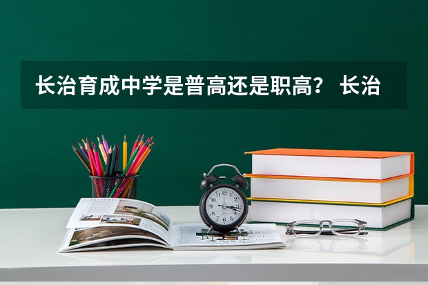 长治育成中学是普高还是职高？ 长治十九中是普高还是职高