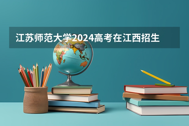 江苏师范大学2024高考在江西招生计划