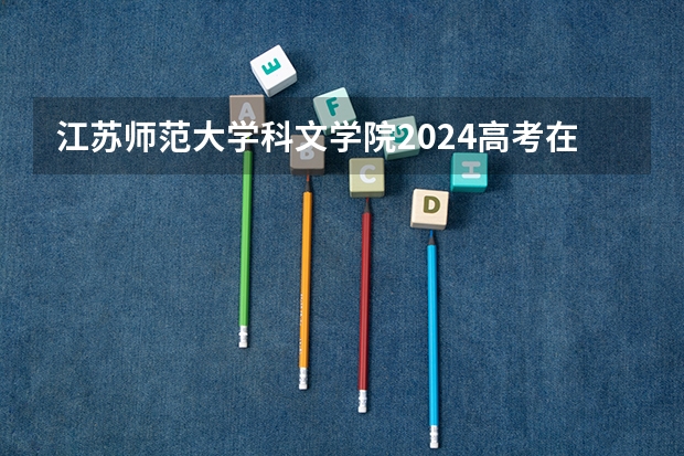 江苏师范大学科文学院2024高考在江西招生计划