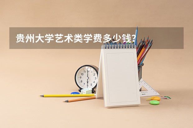 贵州大学艺术类学费多少钱？