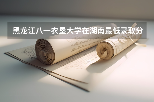 黑龙江八一农垦大学在湖南最低录取分数线介绍