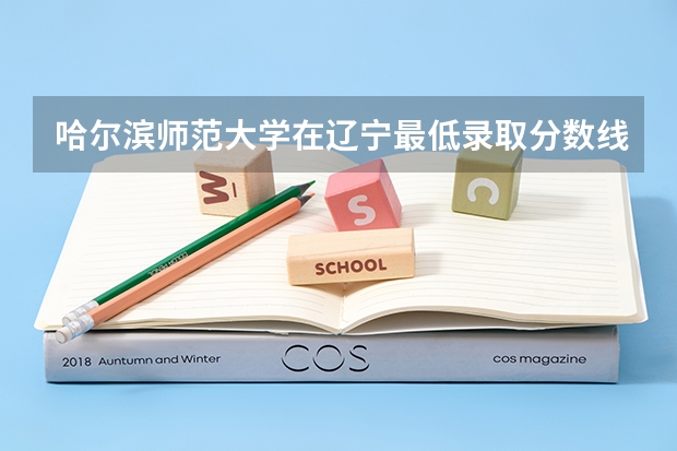 哈尔滨师范大学在辽宁最低录取分数线介绍