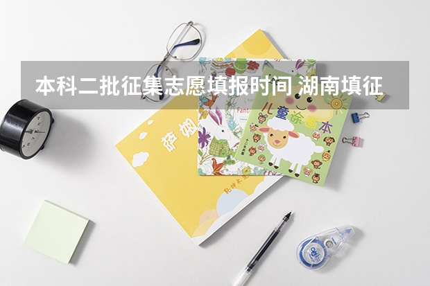 本科二批征集志愿填报时间 湖南填征集志愿可以填几个？