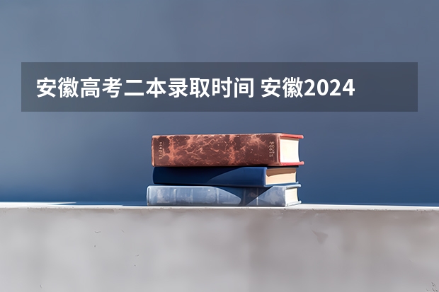 安徽高考二本录取时间 安徽2024高考各批次志愿录取时间 几号开始录取