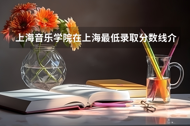 上海音乐学院在上海最低录取分数线介绍