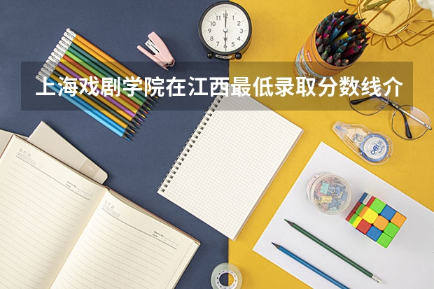 上海戏剧学院在江西最低录取分数线介绍
