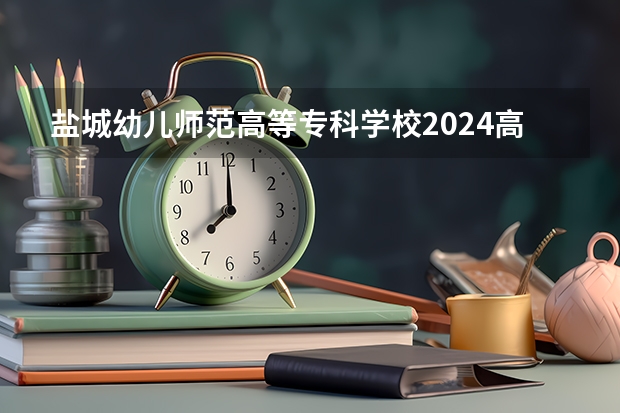 盐城幼儿师范高等专科学校2024高考在四川招生计划