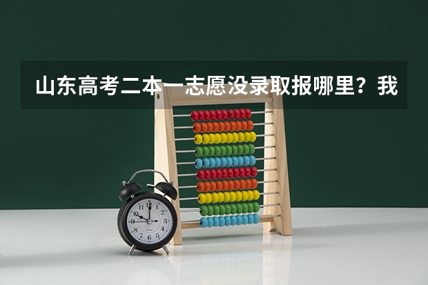山东高考二本一志愿没录取报哪里？我理科560。比一本低7分。