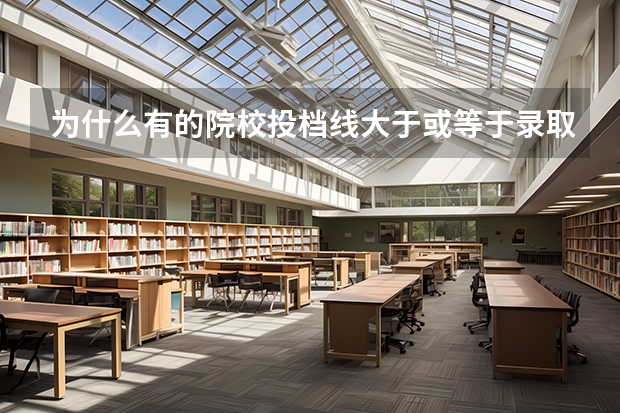 为什么有的院校投档线大于或等于录取线