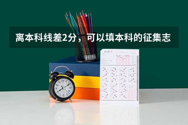 离本科线差2分，可以填本科的征集志愿吗
