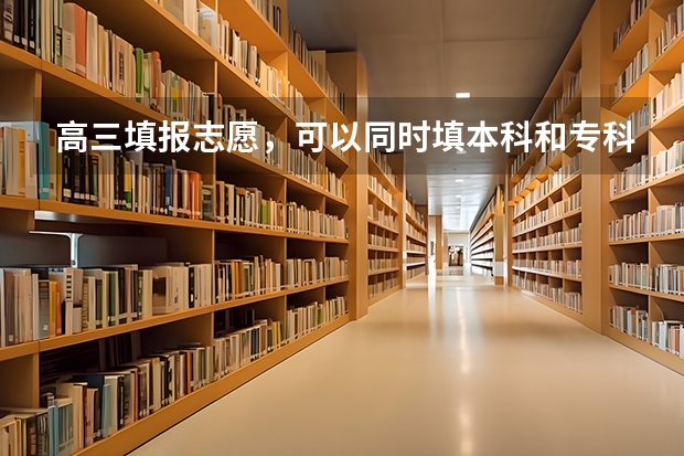 高三填报志愿，可以同时填本科和专科吗？