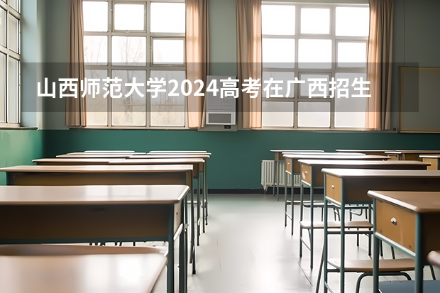 山西师范大学2024高考在广西招生计划
