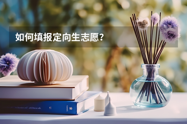 如何填报定向生志愿？