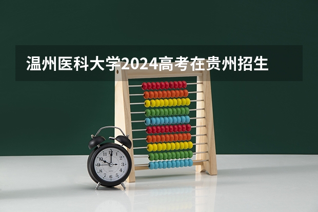 温州医科大学2024高考在贵州招生计划