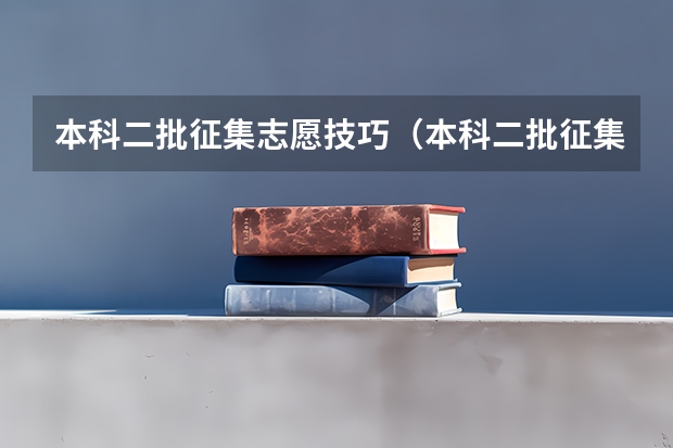 本科二批征集志愿技巧（本科二批征集志愿）