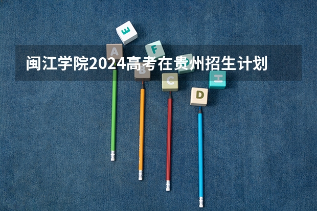 闽江学院2024高考在贵州招生计划