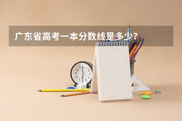 广东省高考一本分数线是多少？