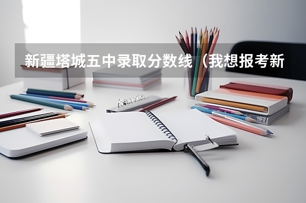 新疆塔城五中录取分数线（我想报考新疆师范大学的成人教育学院，我有很多问题？）