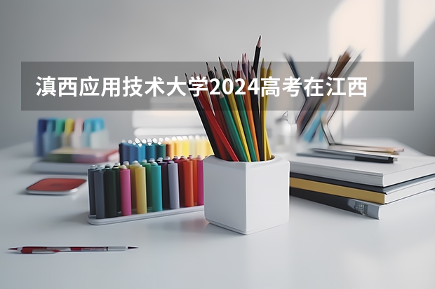 滇西应用技术大学2024高考在江西招生计划