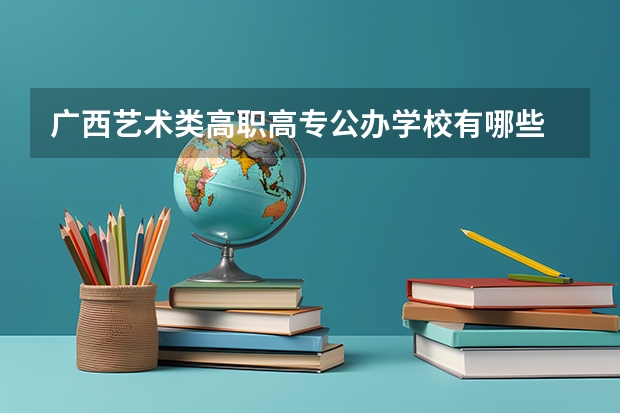 广西艺术类高职高专公办学校有哪些
