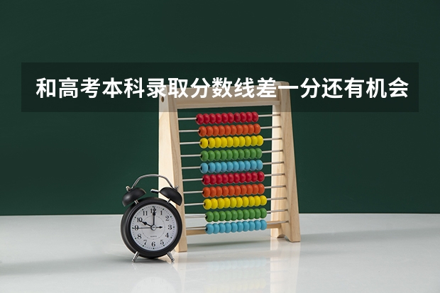 和高考本科录取分数线差一分还有机会补录吗