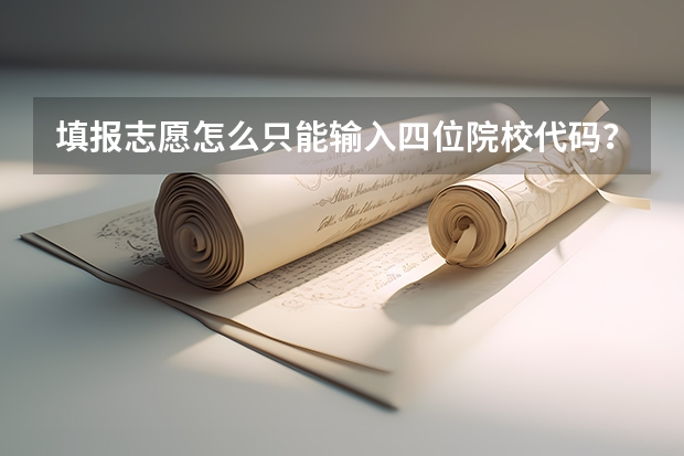 填报志愿怎么只能输入四位院校代码？？？