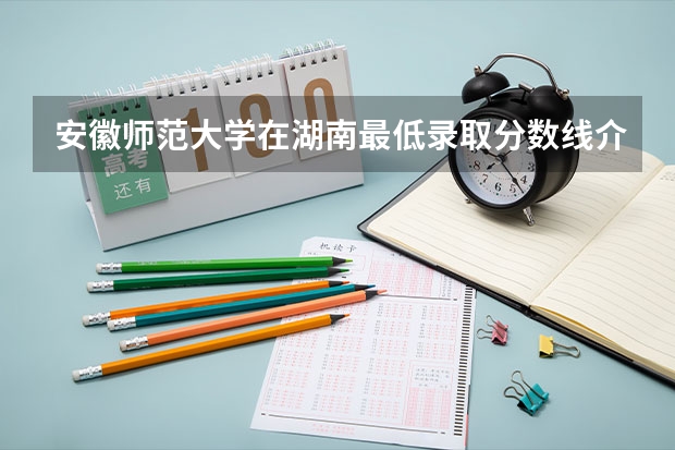 安徽师范大学在湖南最低录取分数线介绍
