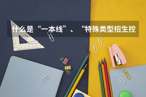 什么是“一本线”、“特殊类型招生控制线”？