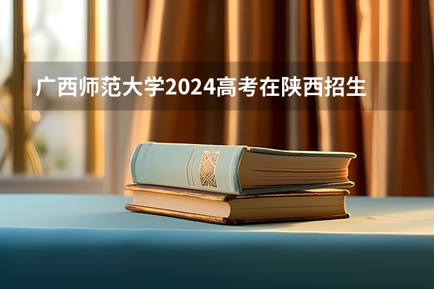 广西师范大学2024高考在陕西招生计划