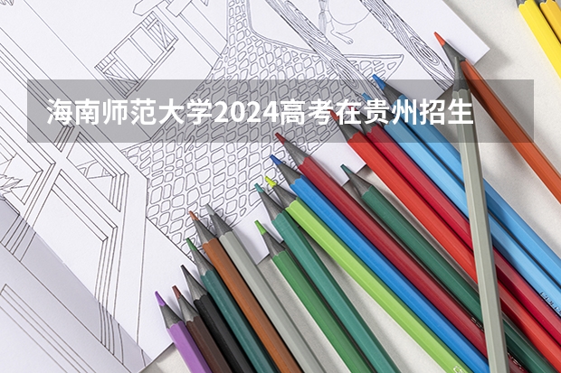 海南师范大学2024高考在贵州招生计划