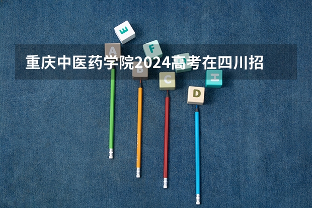 重庆中医药学院2024高考在四川招生计划