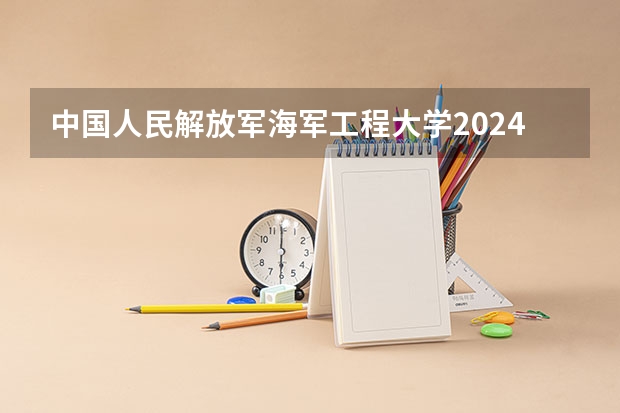 中国人民解放军海军工程大学2024高考在陕西招生计划