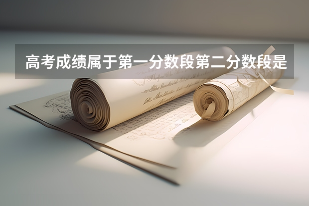 高考成绩属于第一分数段第二分数段是什么意思