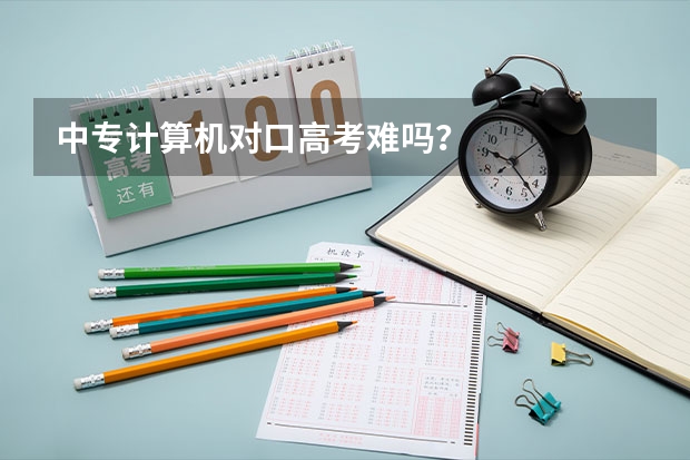 中专计算机对口高考难吗？