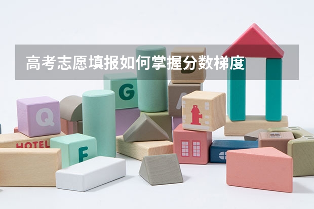 高考志愿填报如何掌握分数梯度