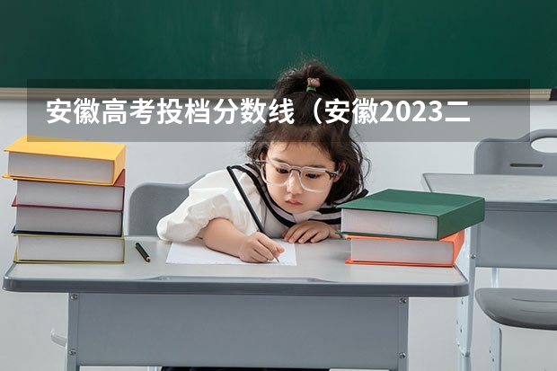 安徽高考投档分数线（安徽2023二本院校投档线）