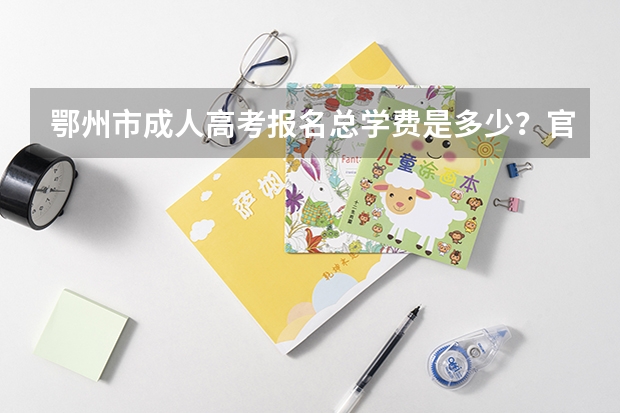 鄂州市成人高考报名总学费是多少？官方收费标准